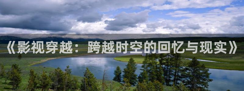 遮天全能影视：《影视穿越：跨越时空的回忆与现实》