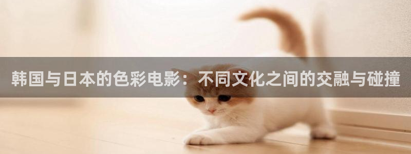 全能人是什么电影的人物：韩国与日本的色彩电影：不同文化之间的交融与碰撞