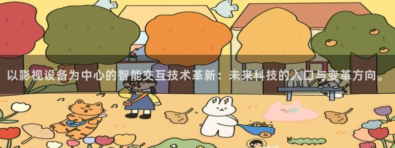 全能影视免费看电视剧：以影视设备为中心的智能交互技术革新：未来科技的入口与变革方向。